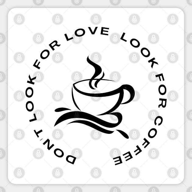 Dont look for love look for coffee - coffee quote Magnet by Kiyiya Designs